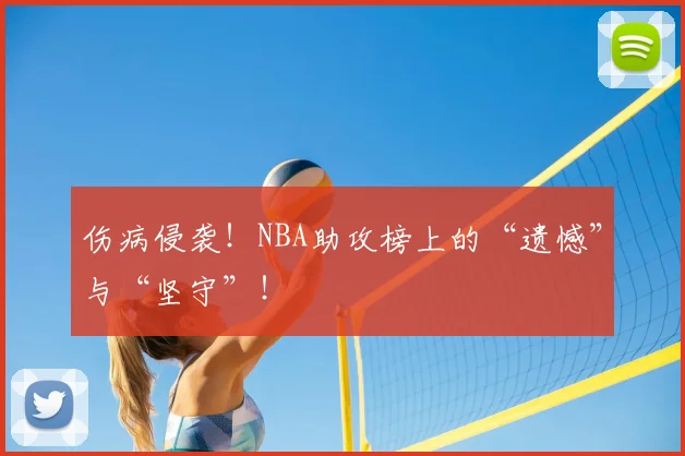 伤病侵袭!NBA助攻榜上的“遗憾”与“坚守”!