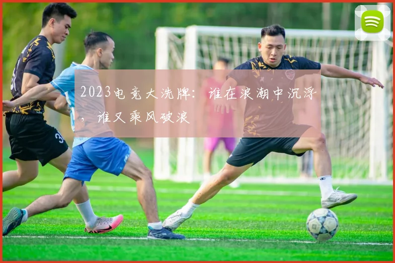 2023电竞大洗牌：谁在浪潮中沉浮，谁又乘风破浪