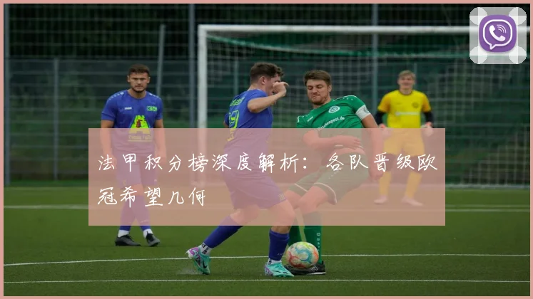 法甲积分榜深度解析：各队晋级欧冠希望几何