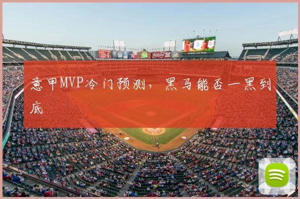 意甲MVP冷门预测,黑马能否一黑到底
