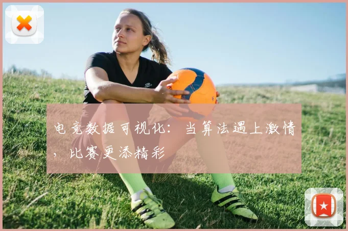 电竞数据可视化:当算法遇上激情,比赛更添精彩