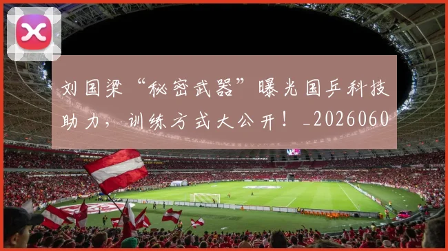 刘国梁“秘密武器”曝光国乒科技助力,训练方式大公开!_20260602212524
