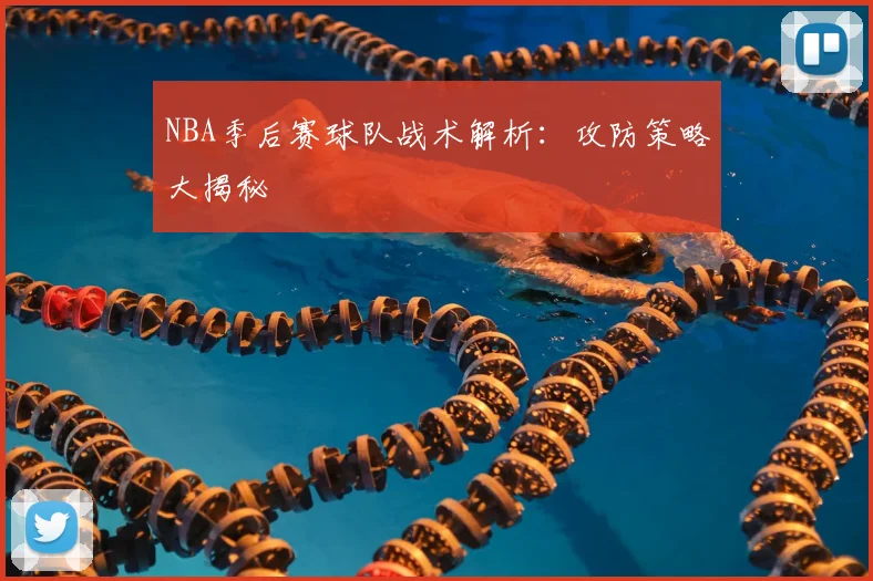 NBA季后赛球队战术解析：攻防策略大揭秘