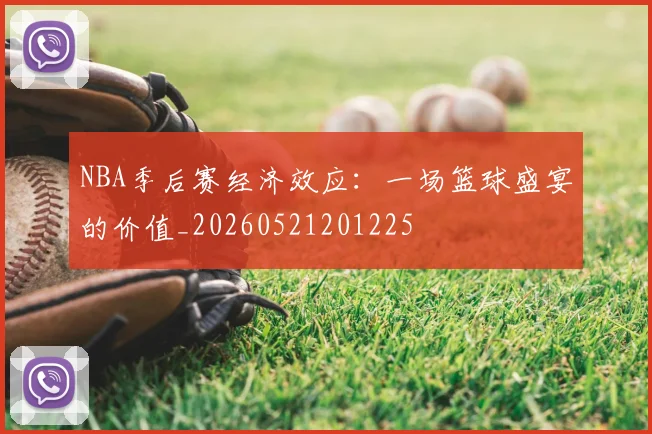 NBA季后赛经济效应：一场篮球盛宴的价值_20260521201225