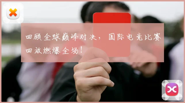 回顾全球巅峰对决，国际电竞比赛回放燃爆全场！