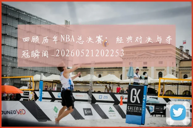 回顾历年NBA总决赛：经典对决与夺冠瞬间_20260521202253