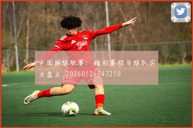 中国排球联赛：精彩赛程与球队实力盘点_20260526143250