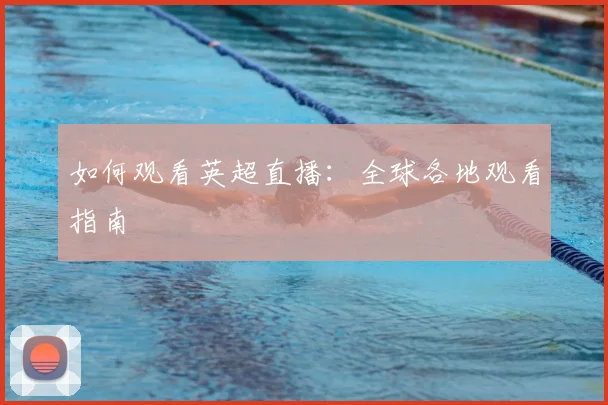 如何观看英超直播:全球各地观看指南