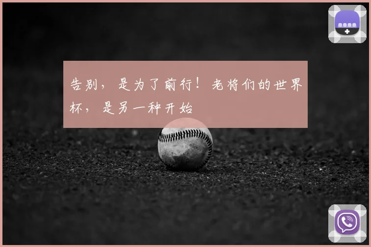 告别,是为了前行!老将们的世界杯,是另一种开始