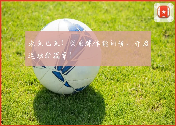 未来已来！羽毛球体能训练，开启运动新篇章！