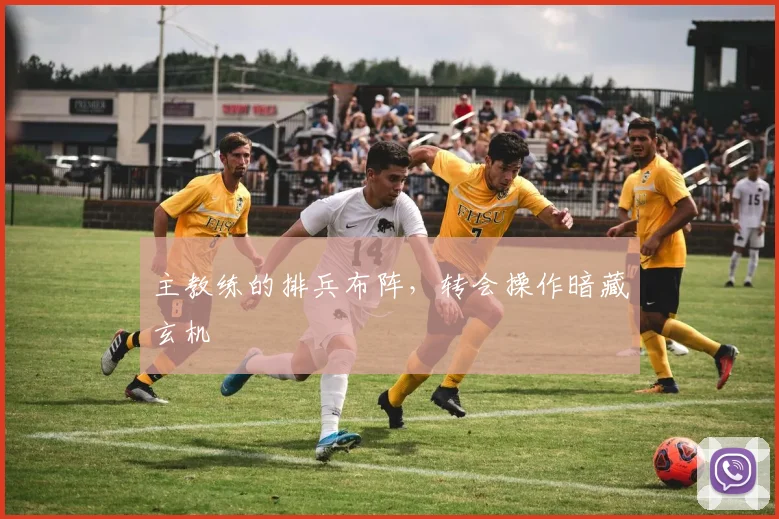 主教练的排兵布阵,转会操作暗藏玄机