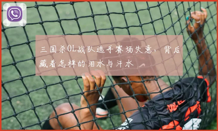 三国杀OL战队选手赛场失意，背后藏着怎样的泪水与汗水