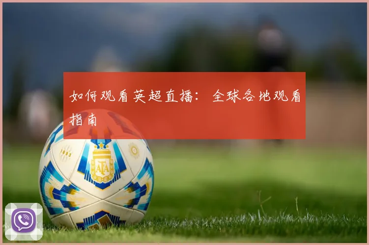 如何观看英超直播：全球各地观看指南