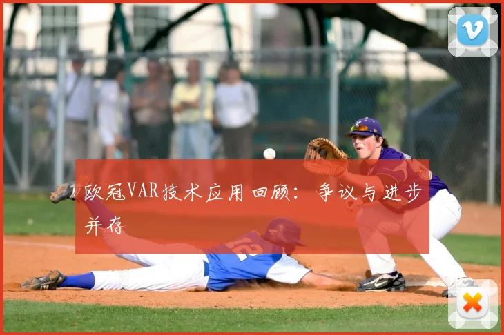 欧冠VAR技术应用回顾:争议与进步并存