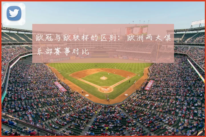 欧冠与欧联杯的区别：欧洲两大俱乐部赛事对比