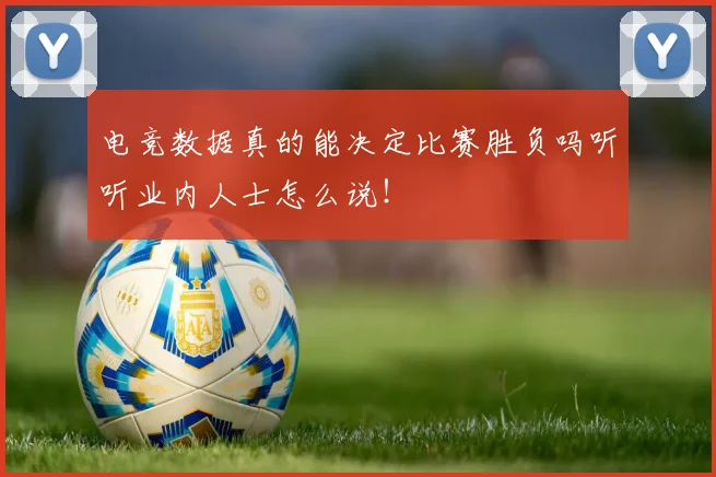 电竞数据真的能决定比赛胜负吗听听业内人士怎么说!