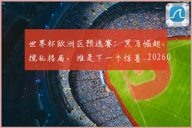 世界杯欧洲区预选赛：黑马崛起，搅乱格局，谁是下一个惊喜_20260703203738