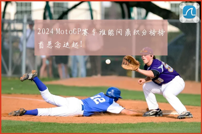 2024 MotoGP赛季谁能问鼎积分榜榜首悬念迭起！