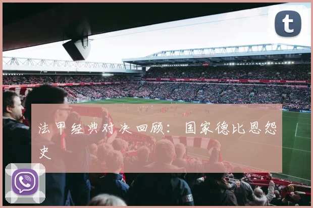 法甲经典对决回顾:国家德比恩怨史