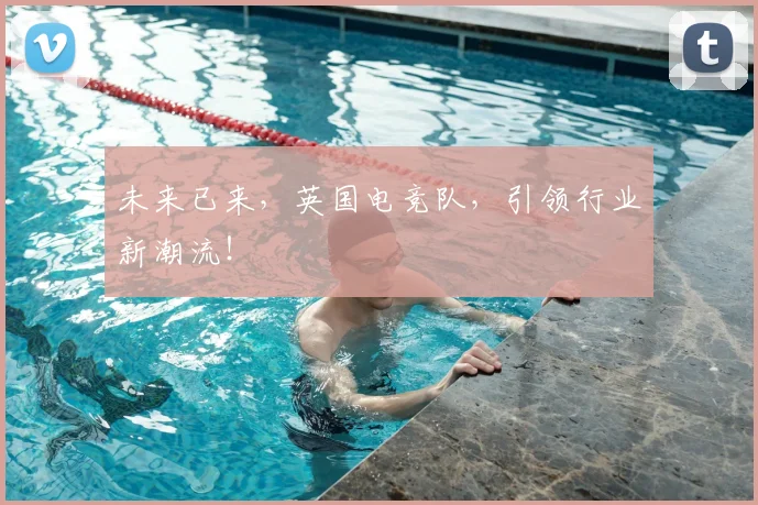 未来已来，英国电竞队，引领行业新潮流！
