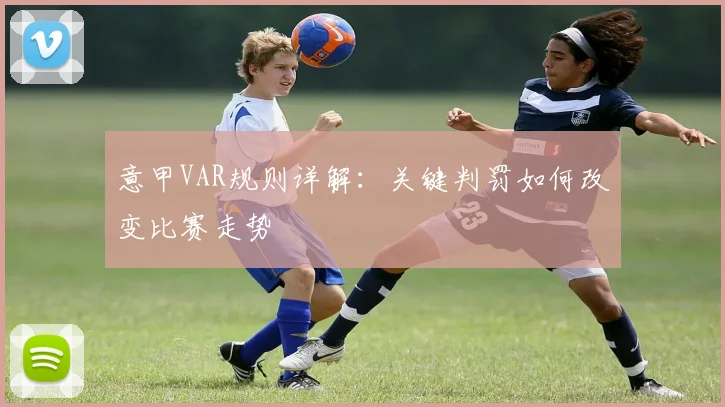 意甲VAR规则详解：关键判罚如何改变比赛走势
