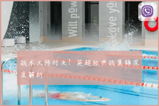 战术大师对决！英超经典战集锦深度解析