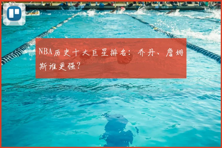 NBA历史十大巨星排名:乔丹、詹姆斯谁更强?