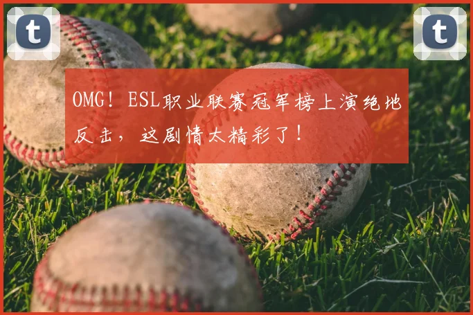 OMG！ESL职业联赛冠军榜上演绝地反击，这剧情太精彩了！