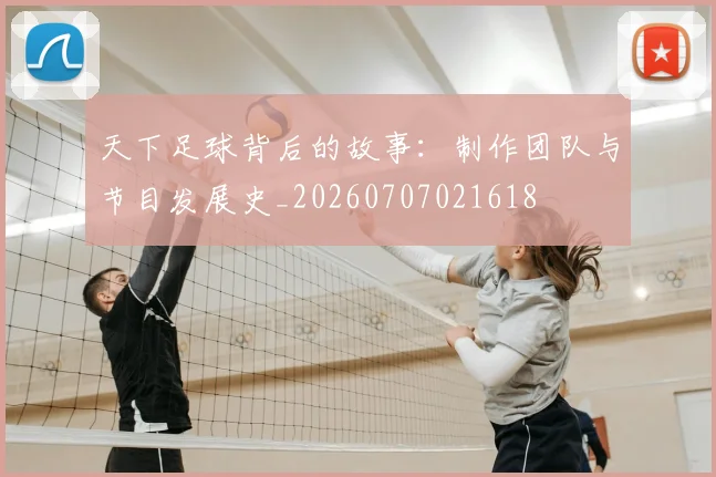 天下足球背后的故事：制作团队与节目发展史_20260707021618
