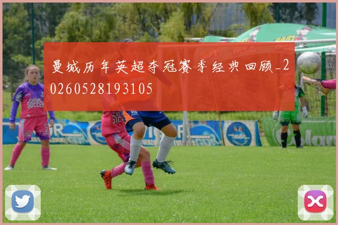 曼城历年英超夺冠赛季经典回顾_20260528193105