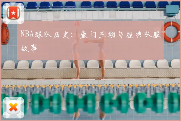 NBA球队历史:豪门王朝与经典队服故事