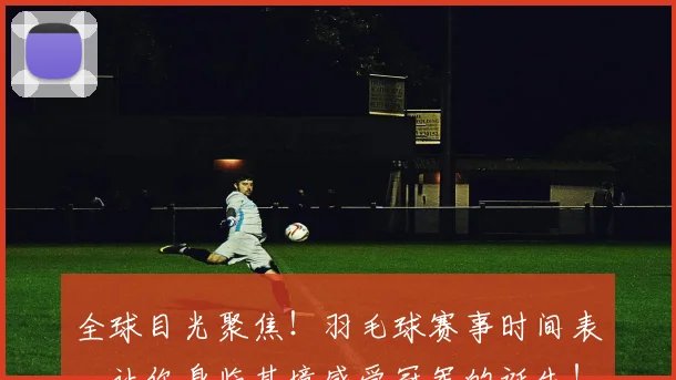 全球目光聚焦！羽毛球赛事时间表，让你身临其境感受冠军的诞生！