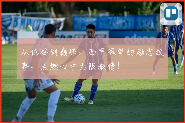 从低谷到巅峰,西甲冠军的励志故事,点燃心中无限激情!