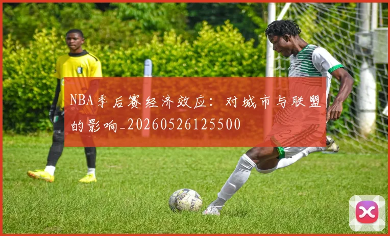 NBA季后赛经济效应：对城市与联盟的影响_20260526125500