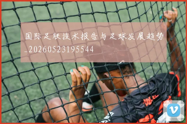 国际足联技术报告与足球发展趋势_20260523195544