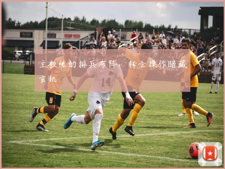 主教练的排兵布阵，转会操作暗藏玄机