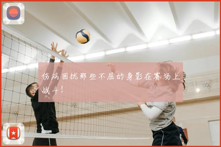 伤病困扰那些不屈的身影在赛场上战斗！