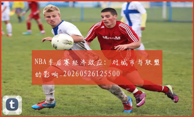 NBA季后赛经济效应:对城市与联盟的影响_20260526125500