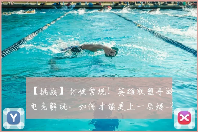【挑战】打破常规!英雄联盟手游电竞解说,如何才能更上一层楼_20260530144102