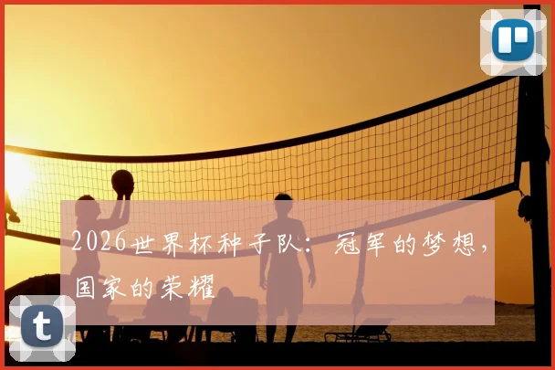 2026世界杯种子队:冠军的梦想,国家的荣耀